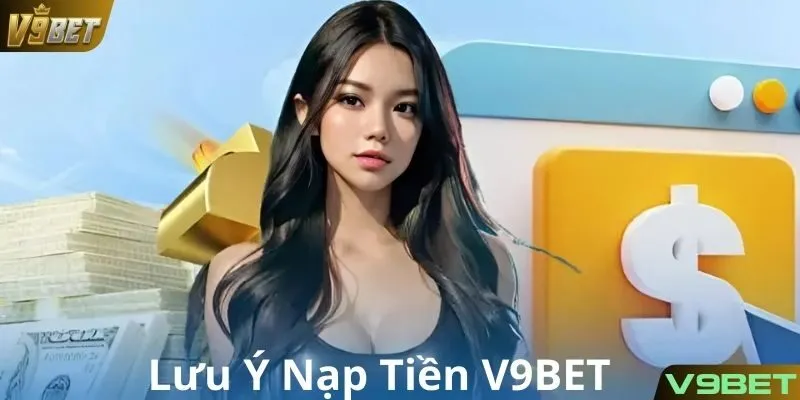Lưu ý quan trọng khi thực hiện nạp tiền tại V9BET