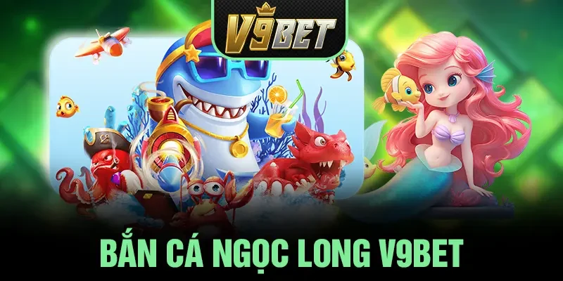 Bắn Cá Ngọc Long V9BET - Sản Phẩm Cá Cược Hot Nhất 2025